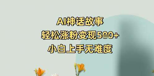 AI神话故事，轻松涨粉变现5张+，小白上手无难度-慧创网