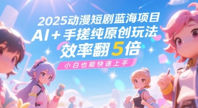 2025动漫短剧蓝海项目，AI+手搓纯原创玩法，效率翻5倍，小白也能快速上手-慧创网