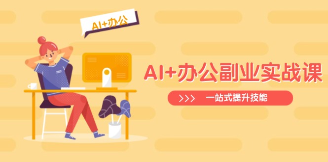 （14535期）AI+办公副业实战课：从Excel到PPT，从行业分析到视频制作，一站式提升技能-慧创网