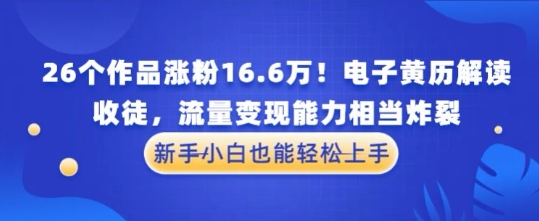 厉害了！26个作品涨粉16.6W！电子黄历解读，收徒，流量变现能力相当炸裂，新手小白也能轻松上手-慧创网
