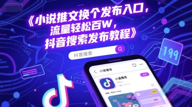 小说推文换个发布入口，流量轻松百W，抖音搜索发布教程-慧创网