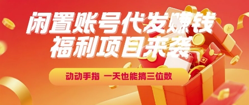 福利项目来袭，闲置账号代发挣钱，动动手指，一天也能搞三位数【揭秘】-慧创网
