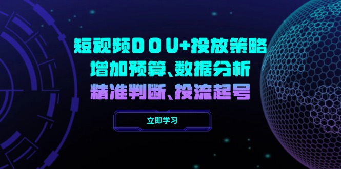 （14288期）短视频DOU+投放策略，增加预算、数据分析、精准判断，投流起号-慧创网