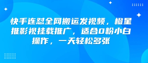 快手连怼全网搬运发视频，橙星推影视挂载推广，适合0粉小白操作，一天轻松多张-慧创网