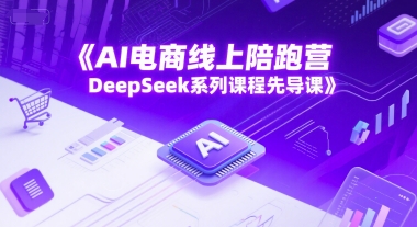 AI电商线上陪跑营，DeepSeek系列课程先导课-慧创网