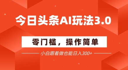 今日头条爆文玩法3.0  配合AI工具轻松矩阵    小白也能日入3张+-慧创网