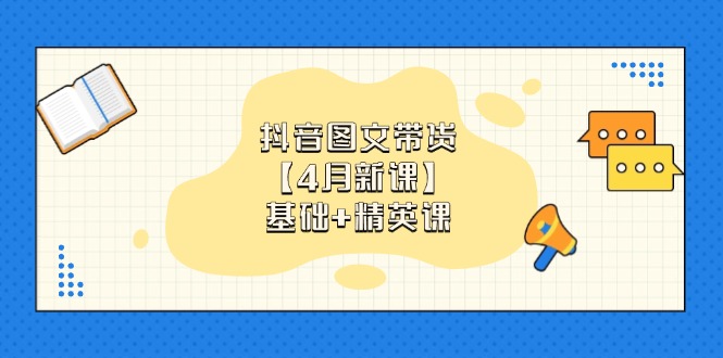 （14472期）抖音图文带货【4月新课】基础+精英课：0基础小白必学 掌握各赛道带货技巧-慧创网