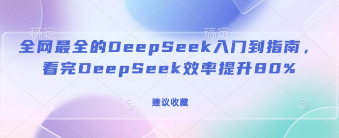 全网最全的DeepSeek入门到指南，看完DeepSeek效率提升80%(建议收藏)-慧创网