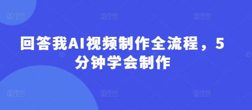 回答我AI视频制作全流程，5分钟学会制作-慧创网