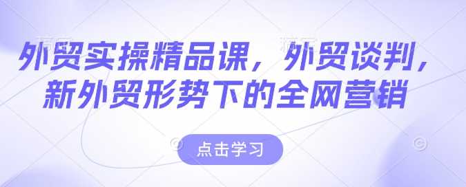 外贸实操精品课，外贸谈判，新外贸形势下的全网营销-慧创网