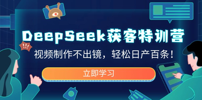 （14461期）DeepSeek获客特训营，视频制作不出镜，轻松日产百条！-慧创网