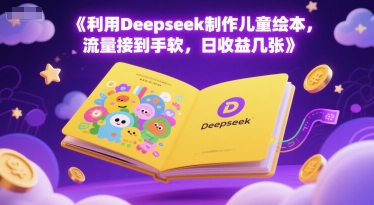 利用Deepseek制作儿童绘本，流量接到手软，日收益几张-慧创网