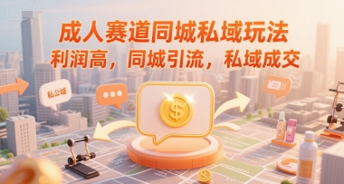 成人赛道同城私域玩法，利润高，同城引流，私域成交-慧创网