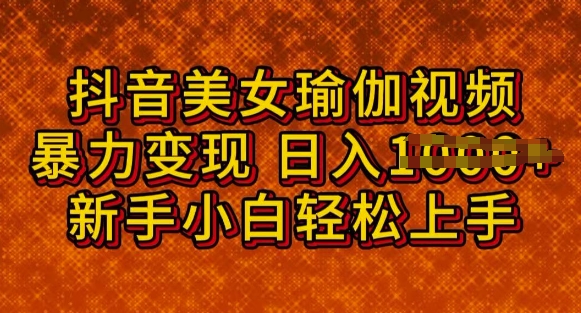 抖音美女瑜伽教程，轻松过原创，多种暴力变现方式，日入多张-慧创网