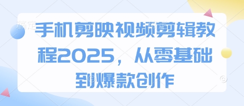 手机剪映视频剪辑教程2025，从零基础到爆款创作-慧创网