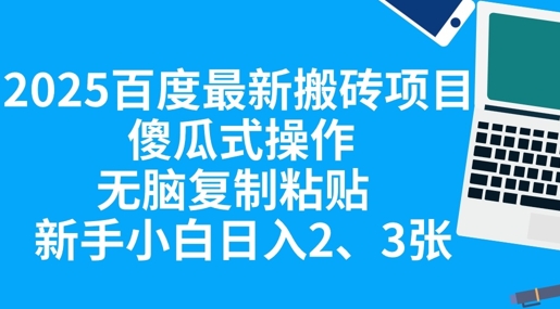 2025百度最新搬砖项目，傻瓜式操作，无脑复制粘贴，新手小白日入2张-慧创网