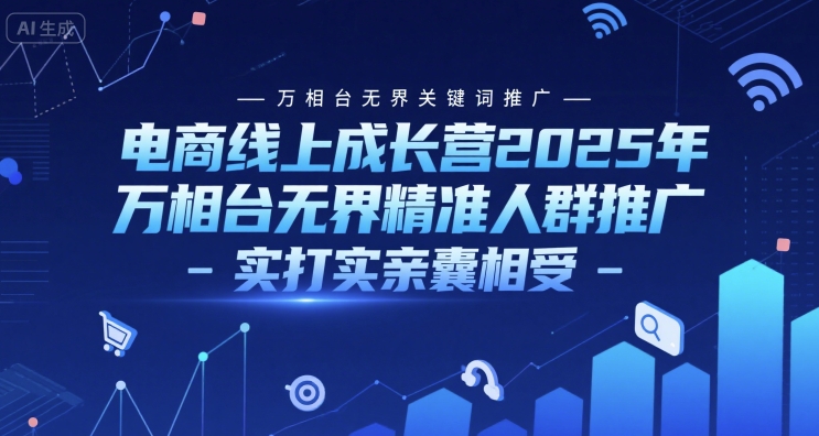 电商线上成长营2025年，万相台无界关键词推广-万相台无界精准人群推广-实打实亲囊相受-慧创网
