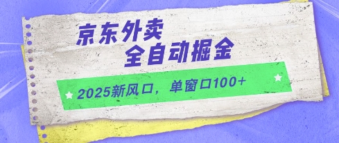 2025新风口，京东外卖全自动掘金，单窗口100+【揭秘】-慧创网