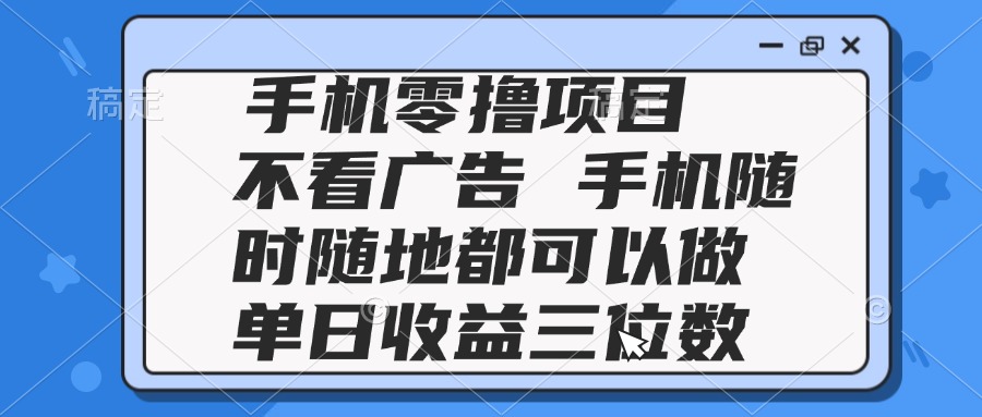 （14855期）2025手机零撸项目 不看广告 手机随时可做 单日收益三位数-慧创网