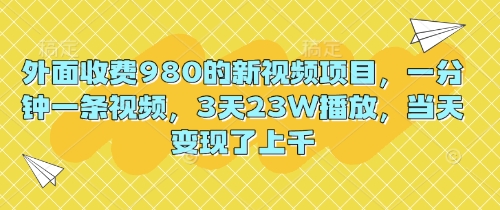 外面收费980的新视频项目，一分钟一条视频，3天23W播放，当天变现了上千-慧创网