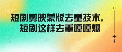 短剧剪映蒙版去重技术，短剧这样去重嘎嘎爆-慧创网