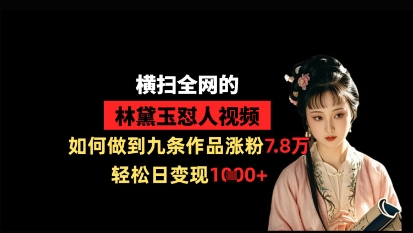 横扫全网的林黛玉怼人视频，如何做到九条作品涨粉7.8万，轻松日变现1k-慧创网