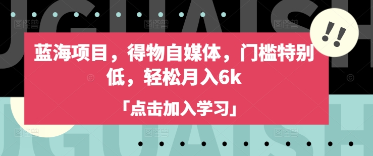 蓝海项目，得物自媒体，门槛特别低，轻松月入6k-慧创网