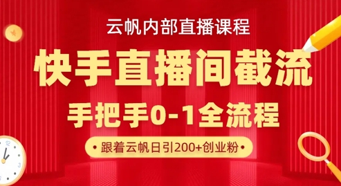 云帆内部直播课·快手直播间截流玩法，日引100+创业粉-慧创网