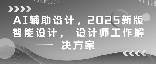 AI辅助设计，2025新版智能设计， 设计师工作解决方案-慧创网