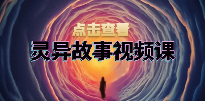 灵异故事视频课：文案、剪辑流程、画面处理及封面制作，助力创作者盈利-慧创网