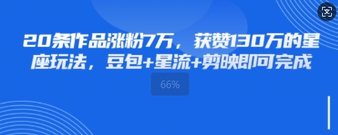 20条作品涨粉7W，获赞130W的星座玩法，豆包+星流+剪映即可完成-慧创网