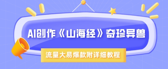 AI创作《山海经》奇珍异兽，超现实画风，流量大易爆款，附详细教程-慧创网