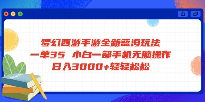 （14594期）梦幻西游手游全新蓝海玩法 一单35 小白一部手机无脑操作 日入3000+轻轻…-慧创网