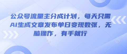 公众号流量主分成计划，每天只需Ai生成文章发布单日变现数张，无脑操作，有手就行-慧创网