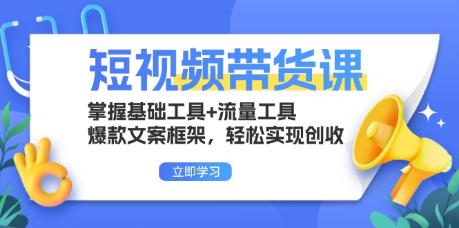 短视频带货课：掌握基础工具+流量工具，爆款文案框架，轻松实现创收-慧创网