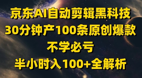 京东AI自动剪辑黑科技，30分钟产100条原创爆款，不学必亏！半小时入100+全解析-慧创网