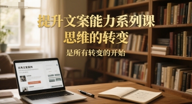 提升文案能力系列课，思维的转变，是所有转变的开始-慧创网