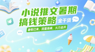 小说推文暑期搞钱策略，全干货，暑假已来，流量高峰，火力全开-慧创网