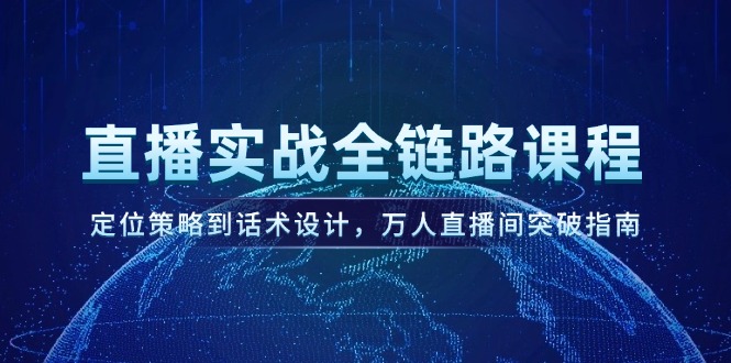 （14952期）直播实战全链路课程，定位策略到话术设计，万人直播间突破指南-慧创网