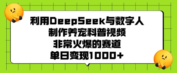 利用DeepSeek与数字人制作养宠科普视频，非常火爆的赛道，单日变现多张-慧创网