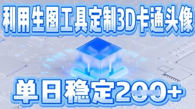 利用生图工具帮客户定制3D卡通头像，单日稳定2张-慧创网
