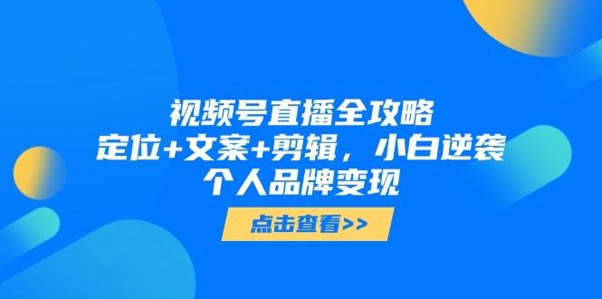 （14819期）视频号直播全攻略，定位+文案+剪辑，小白逆袭个人品牌变现-慧创网