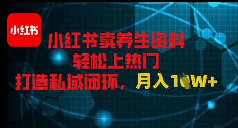 小红书卖养生资料轻松上热门，打造私域闭环，月入1W+-慧创网