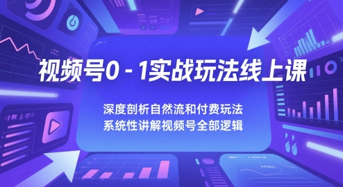视频号0-1实战玩法线上课，深度剖析自然流和付费玩法，统性讲解视频号全部逻辑-慧创网