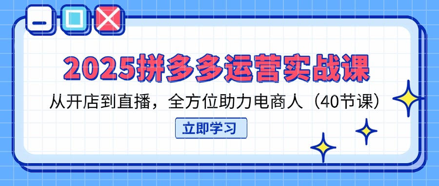 （14259期）2025拼多多运营实战课，从开店到直播，全方位助力电商人（40节课）-慧创网
