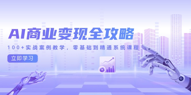 （14948期）AI商业变现全攻略，100+实战案例教学，零基础到精通系统课程-慧创网