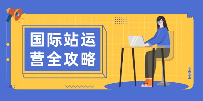 （13988期）国际站运营全攻略：涵盖日常运营到数据分析，助力打造高效运营思路-慧创网