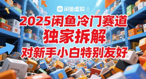 2025闲鱼冷门赛道，独家拆解，对新手小白特别友好-慧创网
