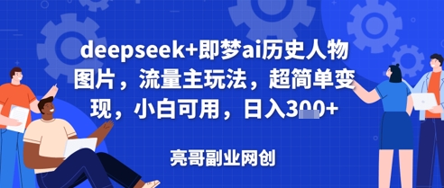deepseek+即梦ai历史人物图片，流量主玩法，超简单变现，小白可用，日入3张-慧创网
