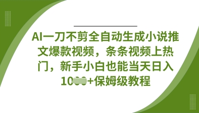 AI一刀不剪全自动生成小说推文爆款视频，条条视频上热门，新手小白也能当天日入数张-慧创网